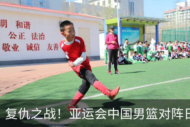 复仇之战！亚运会中国男篮对阵日本，4大底牌在手，赢球基本稳了